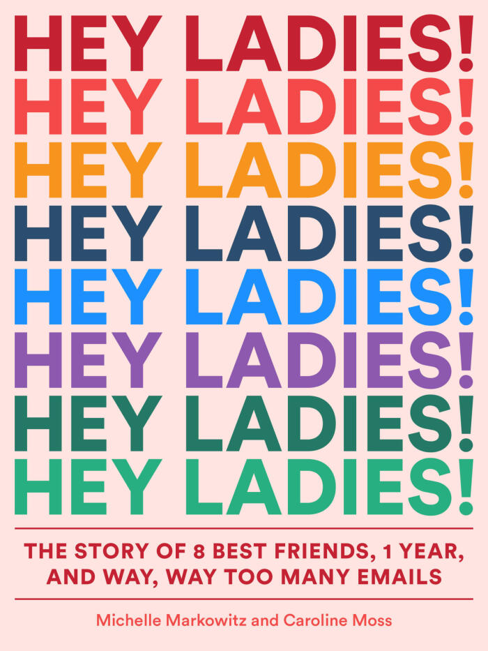 Hey Ladies!: The Story of 8 Best Friends, 1 Year, and Way Too Many Emails