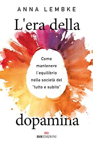 L'era della dopamina: Come mantenere l'equilibrio nella società del "tutto e subito"