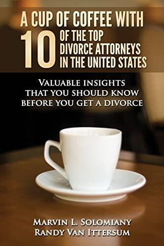A Cup of Coffee With 10 of the Top Divorce Attorneys in the United States (Valuable Insights That You Should Know Before You Get a Divorce)