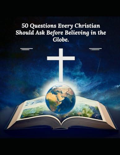 50 Questions Every Christian Should Ask Before Believing in the Globe