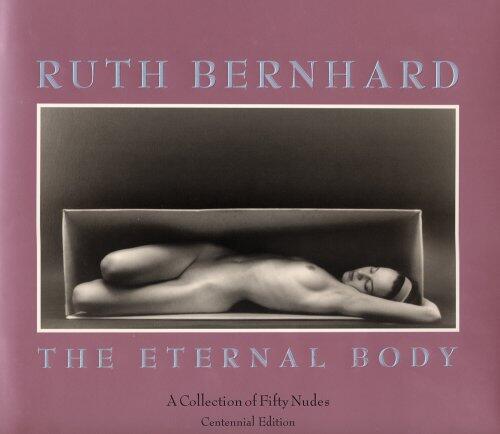 Ruth Bernhard: The Eternal Body: A Collection of Fifty Nudes (Centennial Edition)