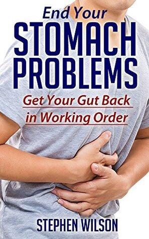 End Your Stomach Problems: Get Your Gut Back in Working Order