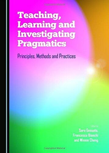Teaching, Learning and Investigating Pragmatics: Principles, Methods and Practices