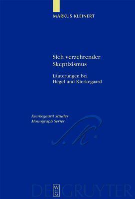 Sich verzehrender Skeptizismus: Läuterungen bei Hegel und Kierkegaard (Kierkegaard Studies. Monograph Series, 12)
