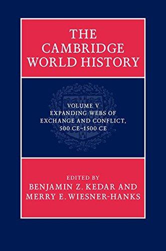 The Cambridge World History: Volume 5, Expanding Webs of Exchange and Conflict, 500ce-1500ce: Volume V: Expanding Webs of Exchange and Conflict, 500 Ce-1500 Ce