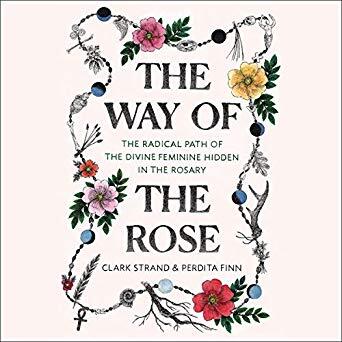 The Way of the Rose: The Radical Path of the Divine Feminine Hidden in the Rosary