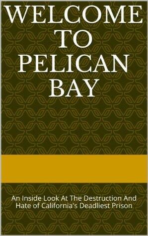 Welcome To Pelican Bay: An Inside Look At The Destruction And Hate of California's Deadliest Prison