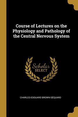 Course of Lectures on the Physiology and Pathology of the Central Nervous System