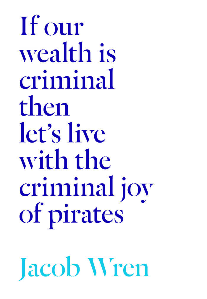 If our wealth is criminal then let's live with the criminal joy of pirates