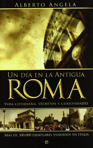 Un día en la Antigua Roma : vida cotidiana, secretos y curiosidades