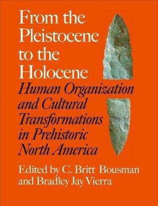From the Pleistocene to the Holocene: Human Organization and Cultural Transformations in Prehistoric North America (Texas A&M University Anthropology Series Book 17)