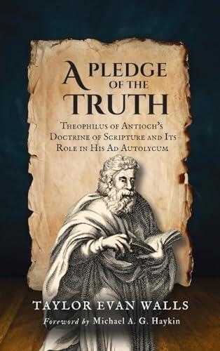 A Pledge of the Truth: Theophilus of Antioch's Doctrine of Scripture and Its Role in His Autolycum