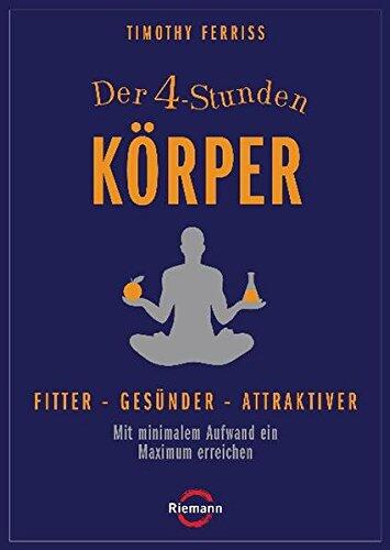 Der 4 Stunden Körper: Fitter, Gesünder, Attraktiver ; Mit Minimalem Aufwand Ein Maximum Erreichen