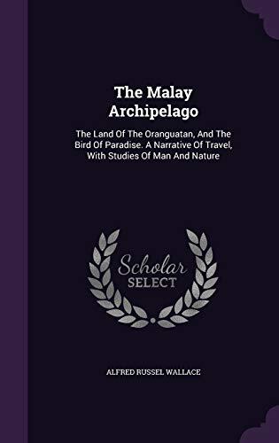 The Malay Archipelago: The Land Of The Oranguatan, And The Bird Of Paradise. A Narrative Of Travel, With Studies Of Man And Nature