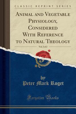 Animal and Vegetable Physiology, Considered With Reference to Natural Theology, Vol. 2 of 2