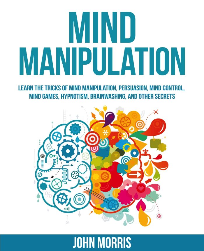 MIND MANIPULATION: Learn The Tricks Of Mind Manipulation, Persuasion, Mind Control, Mind Games, Hypnotism, Brainwashing, And Other Secrets
