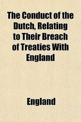 The Conduct of the Dutch, Relating to Their Breach of Treaties with England