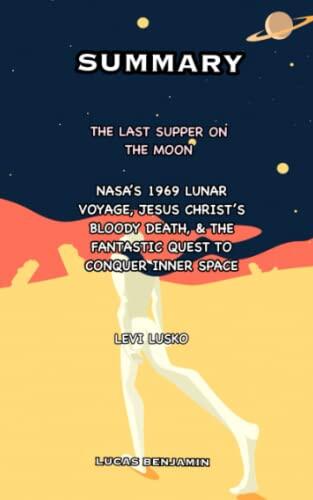 Summary of the Last Supper on the Moon by Levi Lusko: NASA's 1969 Lunar Voyage, Jesus Christ's Bloody Death, and the Fantastic Quest to Conquer Inner Space