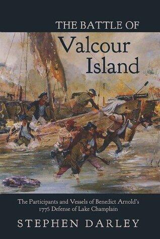 The Battle of Valcour Island: The Participants and Vessels of Benedict Arnold's 1776 Defense of Lake Champlain