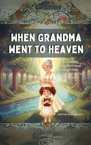 When Grandma Went To Heaven: A Christian Children's Book About Losing a Loved One, Coping With Grief, and the Bible's Promise of Heaven