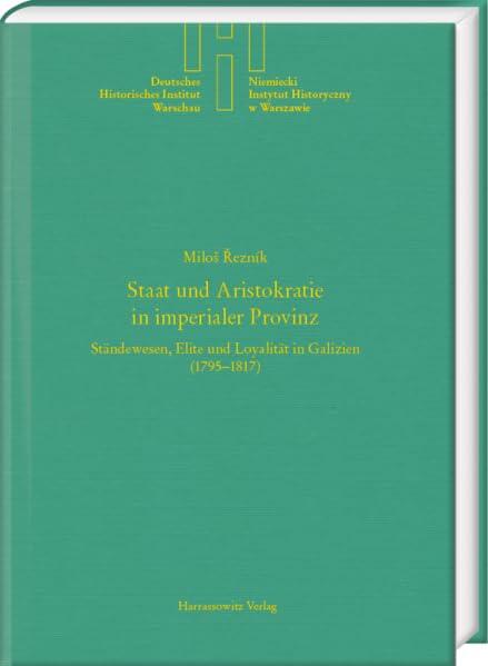 Staat Und Aristokratie in Imperialer Provinz. Standewesen, Elite Und Loyalitat in Galizien (1795-1817) (Deutsches Historisches Institut Warschau, 42)