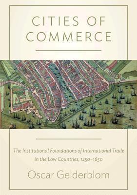 Cities of Commerce: The Institutional Foundations of International Trade in the Low Countries, 1250-1650