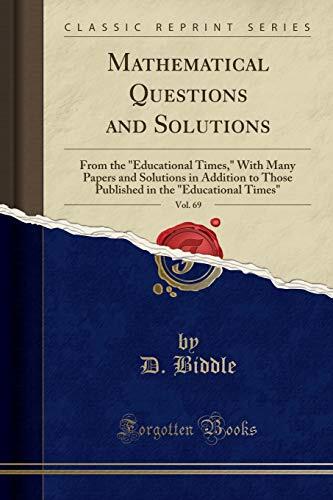 Mathematical Questions and Solutions (Vol. 69): From the Educational Times, with Many Papers and Solutions in Addition to Those Published in the Educational Times