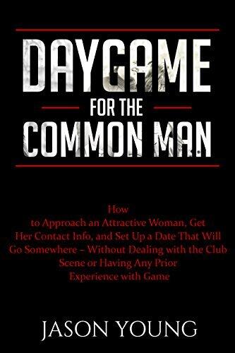 Daygame for the Common Man: How to Approach an Attractive Woman, Get Her Contact Info, Take Her on a Date, and Have Sex with Her – without Dealing with the Club Scene