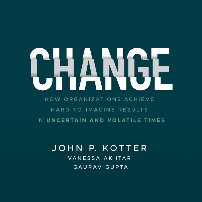 Change: How Organizations Achieve Hard-to-Imagine Results in Uncertain and Volatile Times