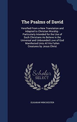 The Psalms of David: Versified From a New Translation and Adapted to Christian Worship: Particularly Intended for the Use of Such Christians As ... Unto All His Fallen Creatures by Jesus Christ