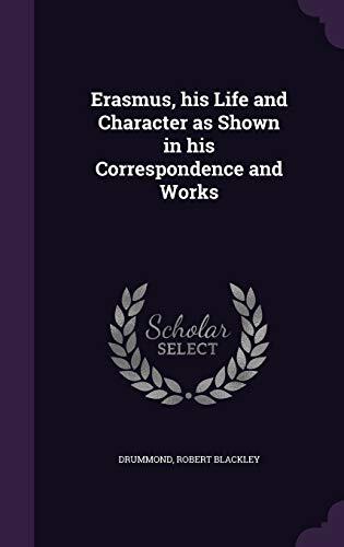 Erasmus, his Life and Character as Shown in his Correspondence and Works