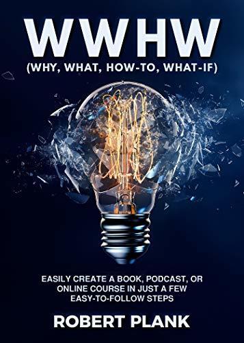 WWHW, Why, What, How-To, What-If: Easily Create a Book, Podcast, or Online Course In Just a Few Easy-to-Follow Steps