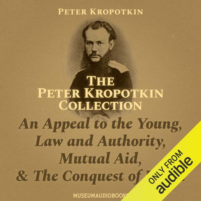 The Peter Kropotkin Collection: An Appeal to the Young, Law and Authority, Mutual Aid, & the Conquest of Bread