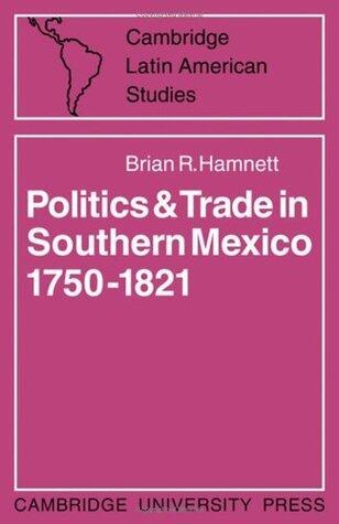 Politics and Trade in Southern Mexico, 1750-1821