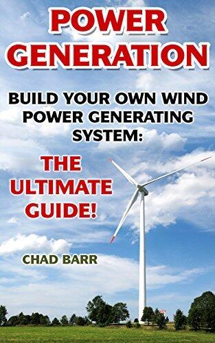 Power Generation: Build Your Own Wind Power Generating System: The Ultimate Guide!: (Energy Independence, Lower Bills & Off Grid Living)