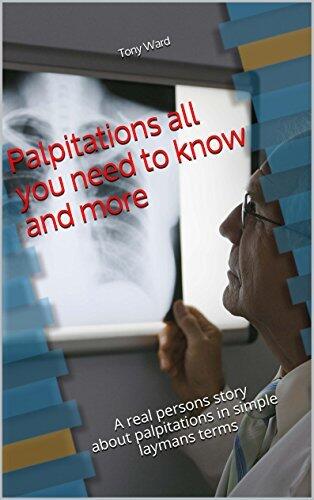 Palpitations all you need to know and more: A real persons story about palpitations in simple laymans terms