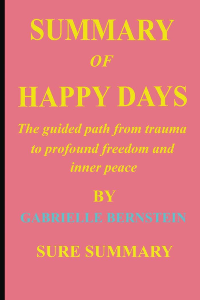 Summary of Happy Days: The Guided Path from Trauma to Profound Freedom and Inner Peace