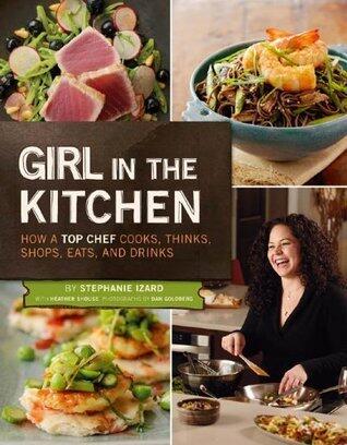 Girl in the Kitchen: How a Top Chef Cooks, Thinks, Shops, Eats & Drinks