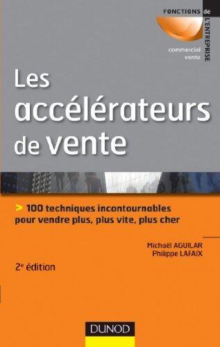 Les Accelerateurs de Vente - 2e Ed.: 100 Techniques Incontournables Pour Vendre Plus, Plus Vite...