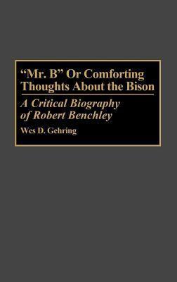 "Mr. B" or Comforting Thoughts About the Bison: A Critical Biography of Robert Benchley