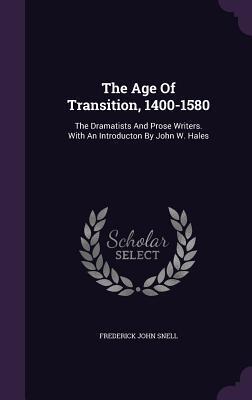 The Age Of Transition, 1400-1580: The Dramatists And Prose Writers. With An Introducton By John W. Hales