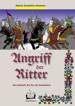 Angriff der Ritter: Ihre Herkunft. Ihre Ära. Ihr Vermächtnis. (Mensch, Geschichte, Abenteuer. 1)