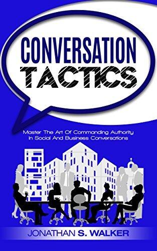 Conversation Tactics: Crucial Conversations: Master The Art Of Commanding Authority In Social And Business Conversations and Learn How To Talk To Anyone - Communication Skills For Success With People