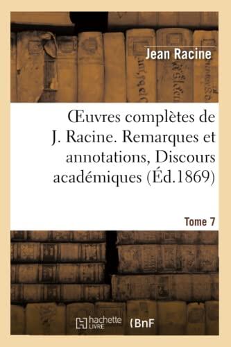 Oeuvres Complètes de J. Racine (Tome 7): Remarques et Annotations, Discours Académiques
