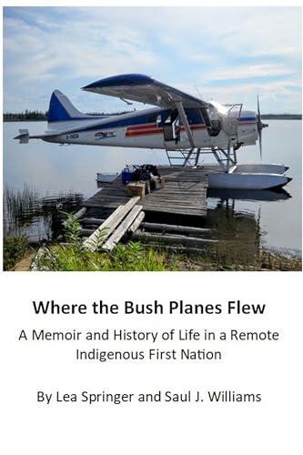Where the Bush Planes Flew: A Memoir and History of Life in a Remote Indigenous First Nation