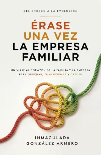 Érase una vez la empresa familiar: Del enredo a la evolución: un viaje al corazón de la familia y la empresa para ordenar, transformar y crecer