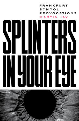 Splinters in Your Eye: Essays on the Frankfurt School