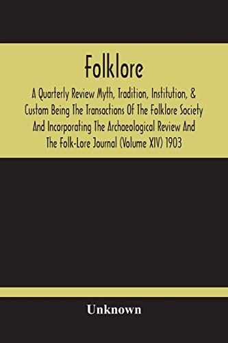 Folklore; A Quarterly Review Myth, Tradition, Institution, & Custom Being The Transactions Of The Folklore Society And Incorporating The ... And The Folk-Lore Journal (Volume XIV) 1903