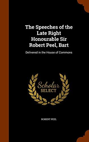 The Speeches of the Late Right Honourable Sir Robert Peel, Bart: Delivered in the House of Commons