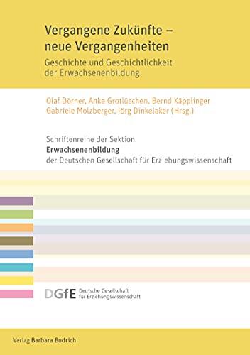 Vergangene Zukünfte - Neue Vergangenheiten: Geschichte und Geschichtlichkeit der Erwachsenenbildung (Schriftenreihe der Sektion Erwachsenenbildung der DGfE)
